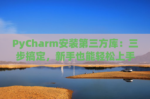 PyCharm安装第三方库：三步搞定，新手也能轻松上手